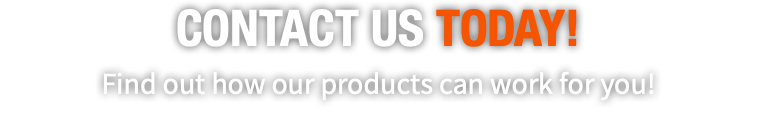 CONTACT US TODAY!  Find out how our products can work for you!