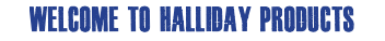 WELCOME TO HALLIDAY PRODUCTS